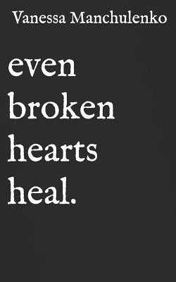 Even Broken Hearts Heal.: Collection of Poetry and Quotes by Manchulenko, Vanessa