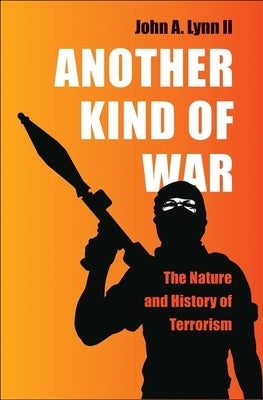 Another Kind of War: The Nature and History of Terrorism by Lynn, John a.