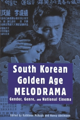 South Korean Golden Age Melodrama: Gender, Genre, and National Cinema by McHugh, Kathleen