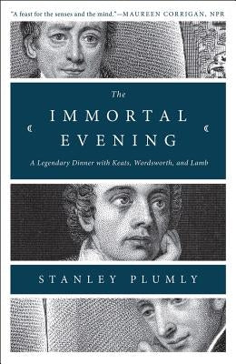 The Immortal Evening: A Legendary Dinner with Keats, Wordsworth, and Lamb by Plumly, Stanley