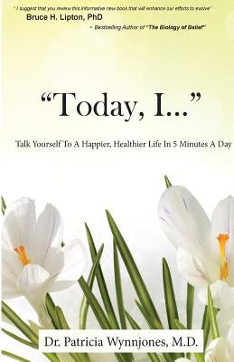 Today, I...: Talk Yourself To A Happier, Healthier Life In 5 Minutes A Day by Wynnjones M. D., Patricia Ann