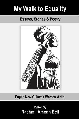 My Walk to Equality: Essays, Stories and Poetry by Papua New Guinean Women by Bell, Rashmii Amoah