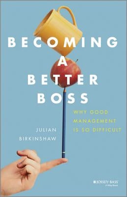 Becoming a Better Boss: Why Good Management Is So Difficult by Birkinshaw, Julian