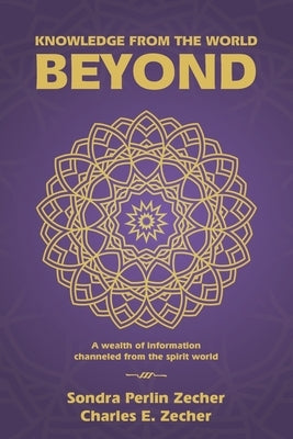 Knowledge from the World Beyond: A Wealth of Information Channeled from the Spirit World by Zecher, Sondra Perlin