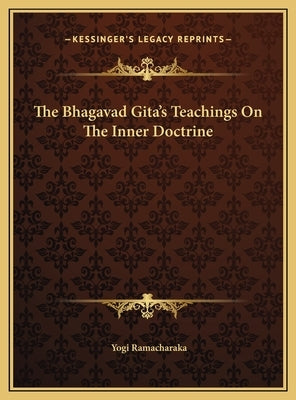 The Bhagavad Gita's Teachings on the Inner Doctrine by Ramacharaka, Yogi
