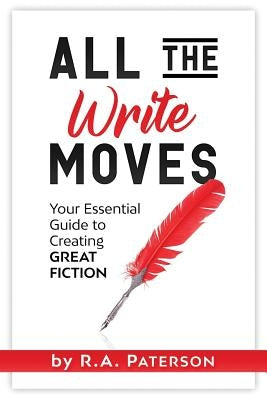 All the Write Moves: Your Essential Guide to Creating Great Fiction by Paterson, R. a.