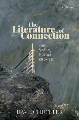 The Literature of Connection: Signal, Medium, Interface, 1850-1950 by Trotter, David