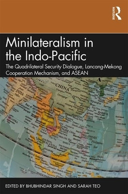 Minilateralism in the Indo-Pacific: The Quadrilateral Security Dialogue, Lancang-Mekong Cooperation Mechanism, and ASEAN by Singh, Bhubhindar