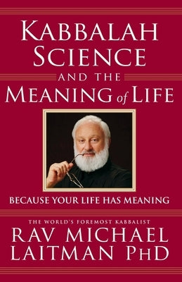 Kabbalah, Science and the Meaning of Life: Because your life has meaning by Laitman, Michael