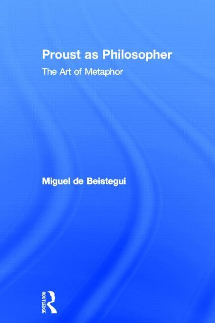 Proust as Philosopher: The Art of Metaphor by de Beistegui, Miguel