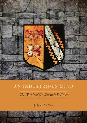 An Industrious Mind: The Worlds of Sir Simonds d'Ewes by McGee, J. Sears