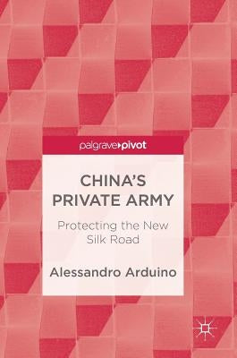 China's Private Army: Protecting the New Silk Road by Arduino, Alessandro
