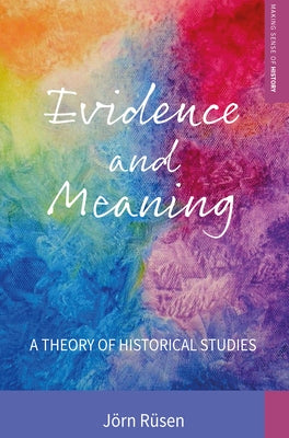 Evidence and Meaning: A Theory of Historical Studies by Rüsen, Jörn