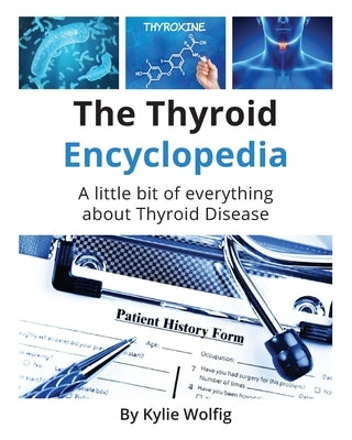 The Thyroid Encyclopedia: An Everyday Thyroid Disease Reference Book by Wolfig, Kylie