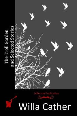 The Troll Garden, and Selected Stories by Cather, Willa