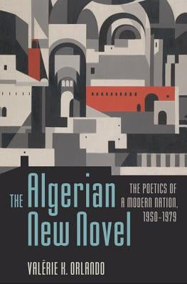The Algerian New Novel: The Poetics of a Modern Nation, 1950-1979 by Orlando, Valérie K.