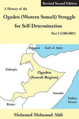 A History of the Ogaden (Western Somali) Struggle for Self-Determination Part I (1300-2007) by Abdi, Mohamed Mohamud