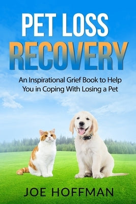 Pet Loss Recovery: An Inspirational Grief Book to Help You in Coping With Losing a Pet by Hoffman, Joe