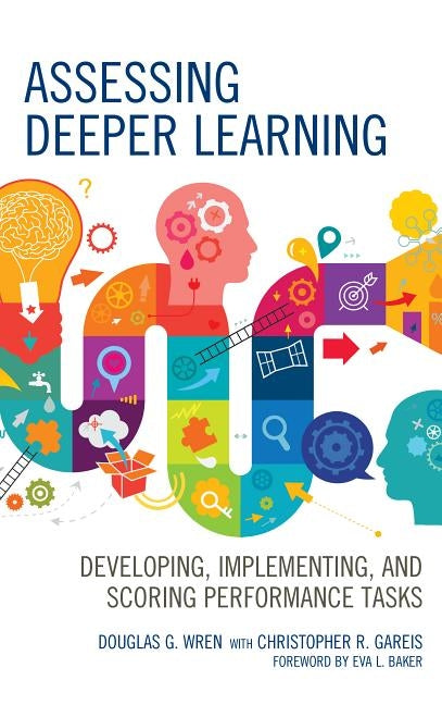Assessing Deeper Learning: Developing, Implementing, and Scoring Performance Tasks by Wren, Douglas G.