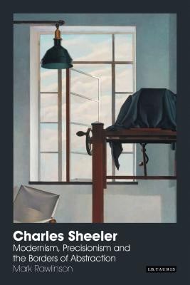 Charles Sheeler: Modernism, Precisionism and the Borders of Abstraction by Rawlinson, Mark