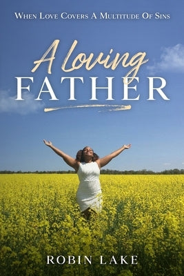 A Loving FATHER: When Love Covers A Multitude Of Sins by Lake, Robin
