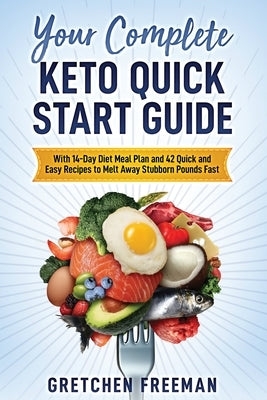Your Complete Keto Quick Start Guide: With 14-Day Diet Meal Plan and 42 Quick and Easy Recipes to Melt Away Stubborn Pounds Fast by Freeman, Gretchen