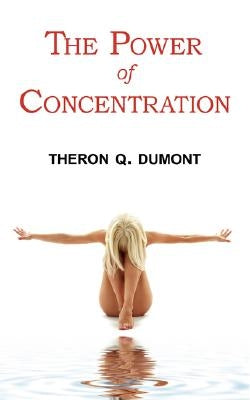 The Power of Concentration - Complete Text of Dumont's Classic by Dumont, Theron Q.