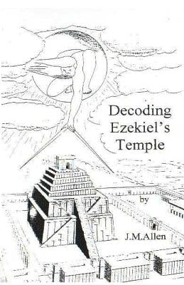 Decoding Ezekiel's Temple by Allen, J. M.