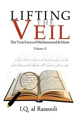 Lifting the Veil: The True Faces of Muhammad & Islam Volume II by Rassooli, Iq Al