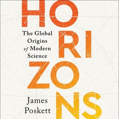 Horizons: The Global Origins of Modern Science by Poskett, James