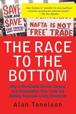 The Race to the Bottom: Why a Worldwide Worker Surplus and Uncontrolled Free Trade Are Sinking American Living Standards by Tonelson, Alan