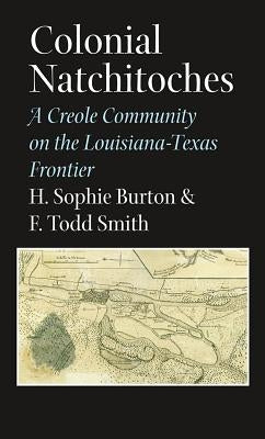 Colonial Natchitoches, Volume 29: A Creole Community on the Louisiana-Texas Frontier by Burton, Helen Sophie