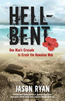 Hell-Bent: One Man's Crusade to Crush the Hawaiian Mob by Ryan, Jason
