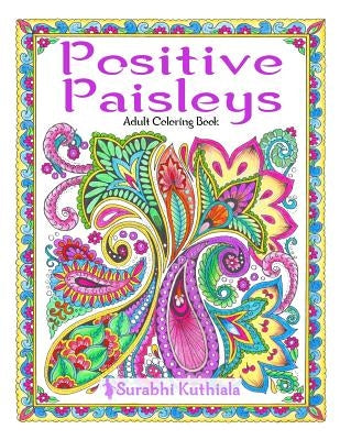 Positive Paisleys: 44 Beautiful Paisley Designs: Flower Patterns, Heena Patterns, Beautiful Borders and Full Page Patterns, Embroidery De by Kuthiala, Surabhi