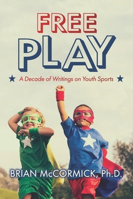 Free Play: A Decade of Writings on Youth Sports by McCormick, Brian
