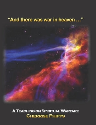"And there was war in heaven...": A Teaching on Spiritual Warfare by Phipps, Cherrise