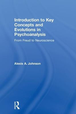 Introduction to Key Concepts and Evolutions in Psychoanalysis: From Freud to Neuroscience by Johnson, Alexis A.