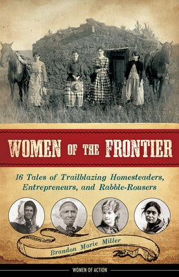 Women of the Frontier: 16 Tales of Trailblazing Homesteaders, Entrepreneurs, and Rabble-Rousersvolume 3 by Miller, Brandon Marie