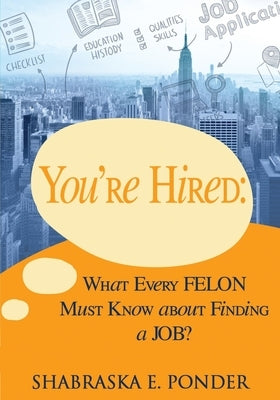 You're Hired!: What Every FELON Must Know about Finding a JOB by Ponder, Shabraska E.