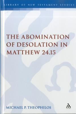 The Abomination of Desolation in Matthew 24.15 by Theophilos, Michael P.