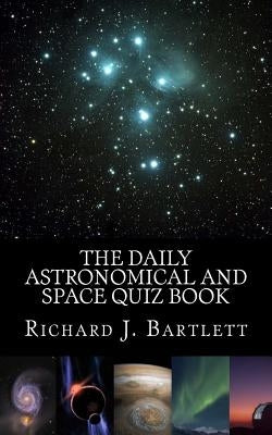 The Daily Astronomical and Space Quiz Book: Learn Astronomy with Trivia and Questions that Test Your Knowledge of the Universe by Bartlett, Richard J.