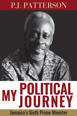 My Political Journey: Jamaica's Sixth Prime Minister by Patterson, P. J.