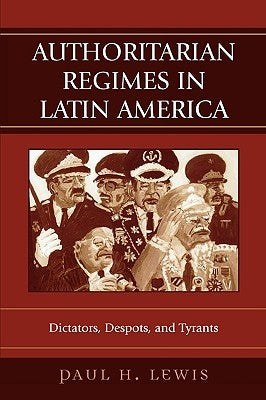Authoritarian Regimes in Latin America: Dictators, Despots, and Tyrants by Lewis, Paul H.