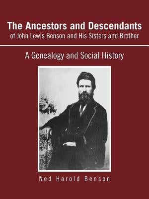 The Ancestors and Descendants of John Lewis Benson and His Sisters and Brother: A Genealogy and Social History by Benson, Ned Harold