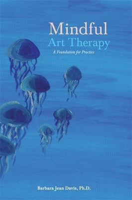 Mindful Art Therapy: A Foundation for Practice by Davis, Barbara Jean