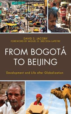 From Bogotá to Beijing: Development and Life After Globalization by Jacoby, David