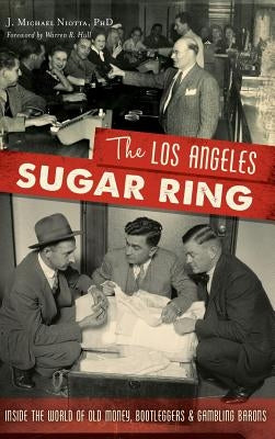 The Los Angeles Sugar Ring: Inside the World of Old Money, Bootleggers & Gambling Barons by Niotta Phd, J. Michael