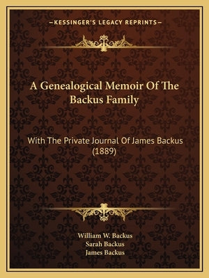 A Genealogical Memoir of the Backus Family: With the Private Journal of James Backus (1889) by Backus, William W.