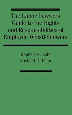 The Labor Lawyer's Guide to the Rights and Responsibilities of Employee Whistleblowers by Kohn, Stephen