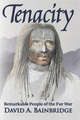 Tenacity: Remarkable People of the Fur War by Bainbridge, David A.
